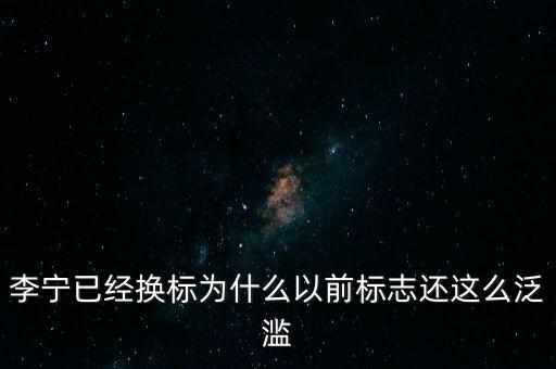 李寧以前商標(biāo)什么樣，李寧已經(jīng)換標(biāo)為什么以前標(biāo)志還這么泛濫
