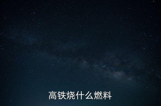 高鐵燃料是什么，現(xiàn)在的火車跟動車的燃料是什么