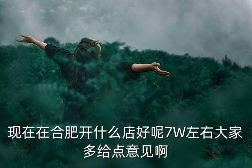 在合肥七萬做什么買賣，如果你有7萬塊現(xiàn)在能做個(gè)什么小生意