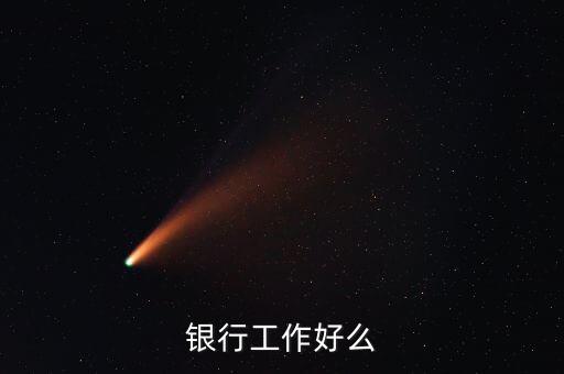 中資銀行工作有什么好，銀行工作好么