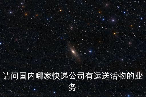 請問國內(nèi)哪家快遞公司有運送活物的業(yè)務(wù)