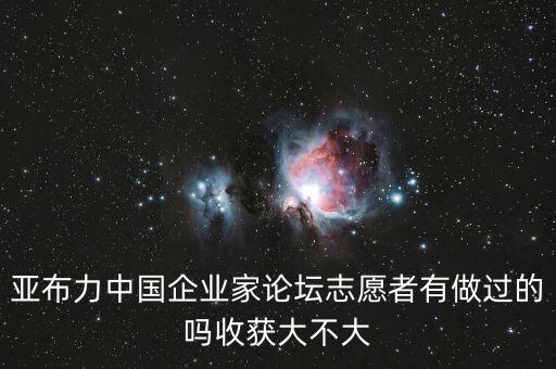 亞布力中國(guó)企業(yè)家論壇志愿者有做過(guò)的嗎收獲大不大