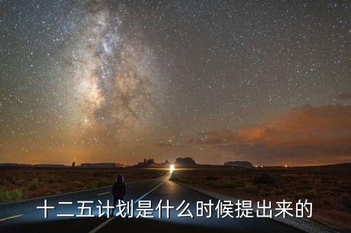 十二五規(guī)劃是什么時候提出的，十二五規(guī)劃的起止時間