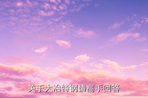 000708大冶特鋼什么時(shí)候開盤，關(guān)于大冶特鋼請(qǐng)高手回答