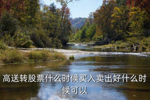 高送轉(zhuǎn)股票什么時(shí)候買(mǎi)入賣出好什么時(shí)候可以