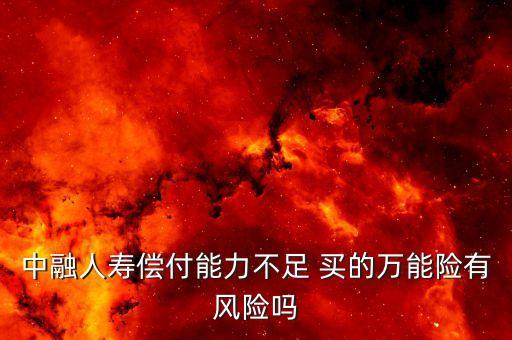 中融人壽出什么事了，中融人壽償付能力不足 買的萬能險有風險嗎
