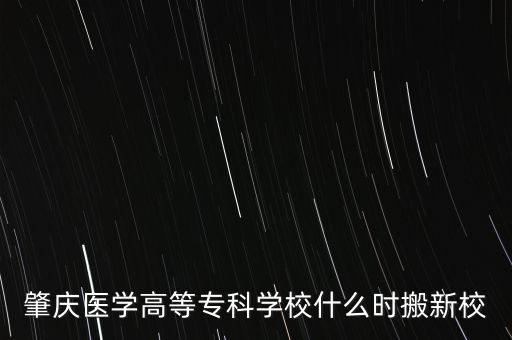 肇慶醫(yī)學(xué)高等專(zhuān)科學(xué)校什么時(shí)搬新校