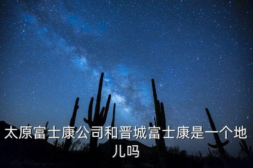 太富集團(tuán)跟富士康什么關(guān)系，太原富士康公司和晉城富士康是一個(gè)地兒?jiǎn)?/></a></span><span id=