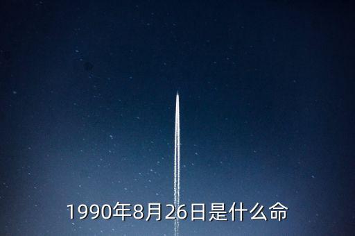 90年8月26是什么命，1990年8月26日午時(shí)是什么命