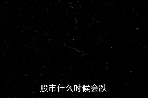 股票什么時候會跌，股市什么時候會跌