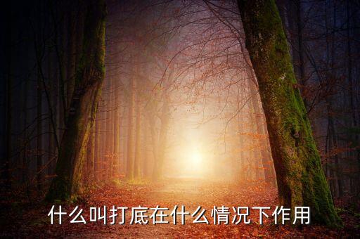 什么叫鐵錘打底，什么叫打底在什么情況下作用