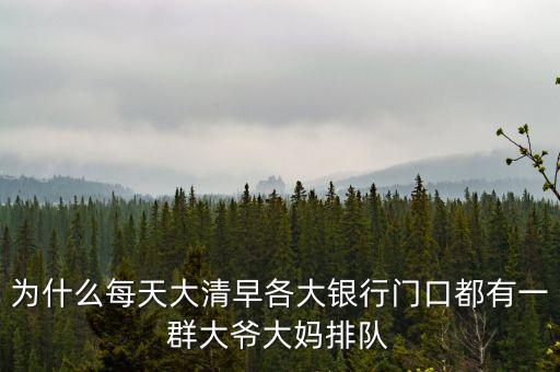 為什么今天銀行那么多老人排隊(duì)，為什么每天大清早各大銀行門口都有一群大爺大媽排隊(duì)