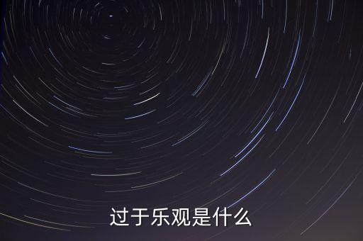 什么叫過分樂觀，請問 過度樂觀叫什么