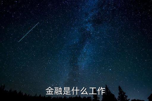 金融是指什么工作，金融一般是做什么工作的