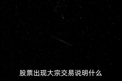 股票大宗交易買入說明什么，股票出現(xiàn)大宗交易說明什么