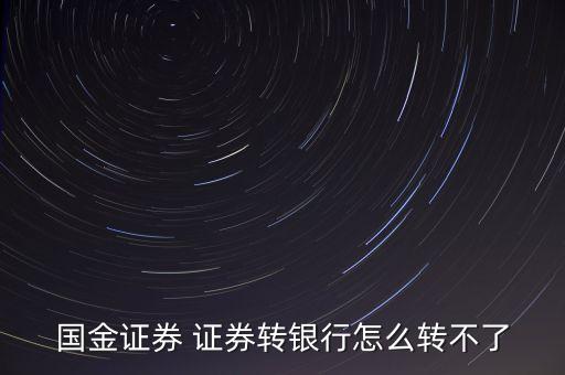 國金證券為什么不能轉(zhuǎn)銀行，國金證券 證券轉(zhuǎn)銀行怎么轉(zhuǎn)不了