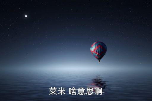 青米什么意思，萊米 啥意思啊