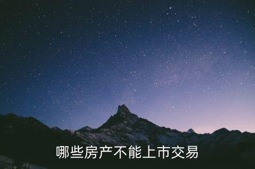 不滿足什么條件不能上市，哪些房產(chǎn)不能上市交易