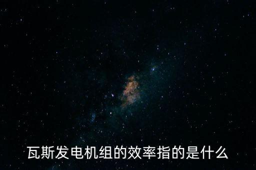 什么是火電廠效率，瓦斯發(fā)電機(jī)組的效率指的是什么
