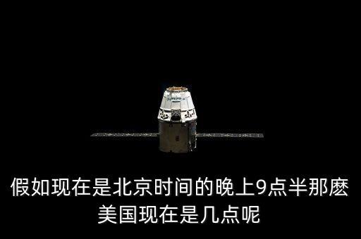 美國(guó)晚上九點(diǎn)是北京時(shí)間什么時(shí)候，假如現(xiàn)在是北京時(shí)間的晚上9點(diǎn)半那麼美國(guó)現(xiàn)在是幾點(diǎn)呢