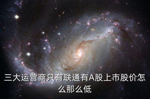 中國(guó)聯(lián)通的股票為什么這么低價(jià)格，三大運(yùn)營(yíng)商只有聯(lián)通有A股上市股價(jià)怎么那么低