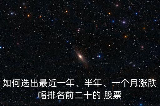 如何選出最近一年、半年、一個(gè)月漲跌幅排名前二十的 股票