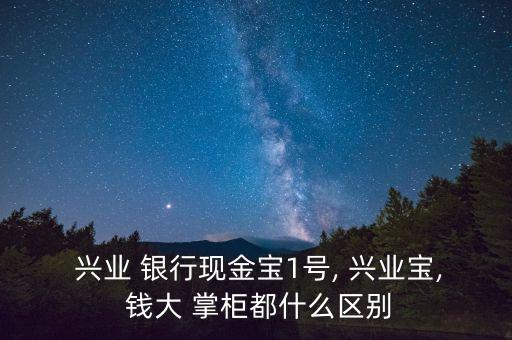  興業(yè) 銀行現金寶1號, 興業(yè)寶, 錢大 掌柜都什么區(qū)別