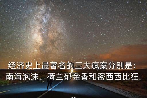 經(jīng)濟(jì)史上最著名的三大瘋案分別是: 南海泡沫、荷蘭郁金香和密西西比狂...
