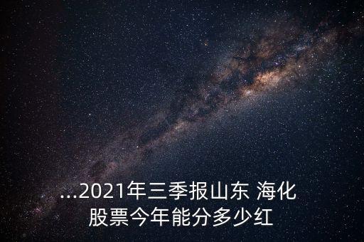 ...2021年三季報山東 ?；?股票今年能分多少紅