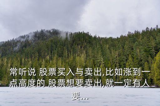 常聽(tīng)說(shuō) 股票買(mǎi)入與賣(mài)出,比如漲到一點(diǎn)高度的 股票想要賣(mài)出,就一定有人要...