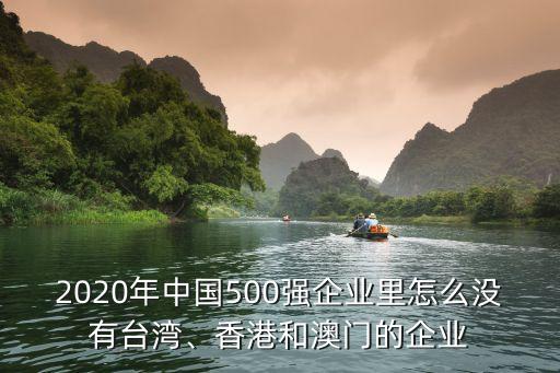 2020年中國500強(qiáng)企業(yè)里怎么沒有臺灣、香港和澳門的企業(yè)