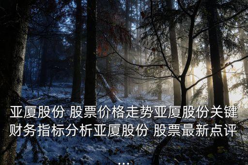 亞廈股份 股票價(jià)格走勢亞廈股份關(guān)鍵財(cái)務(wù)指標(biāo)分析亞廈股份 股票最新點(diǎn)評(píng)...