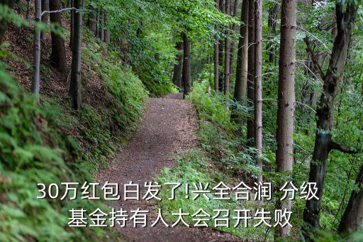 30萬紅包白發(fā)了!興全合潤 分級(jí) 基金持有人大會(huì)召開失敗