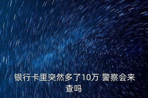  銀行卡里突然多了10萬(wàn) 警察會(huì)來(lái)查嗎