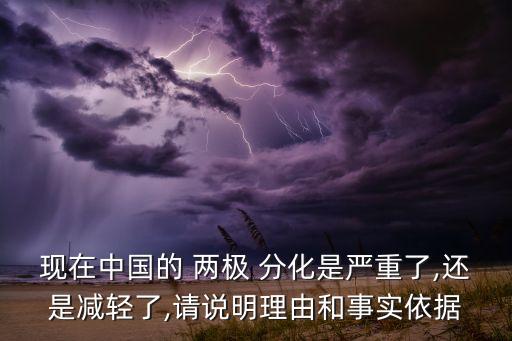 現(xiàn)在中國的 兩極 分化是嚴(yán)重了,還是減輕了,請(qǐng)說明理由和事實(shí)依據(jù)