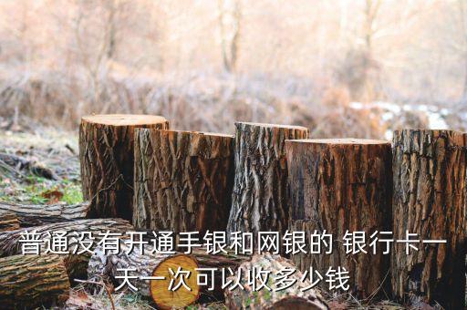 普通沒(méi)有開(kāi)通手銀和網(wǎng)銀的 銀行卡一天一次可以收多少錢