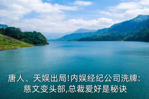 唐人、天娛出局!內(nèi)娛經(jīng)紀(jì)公司洗牌: 慈文變頭部,總裁愛(ài)好是秘訣