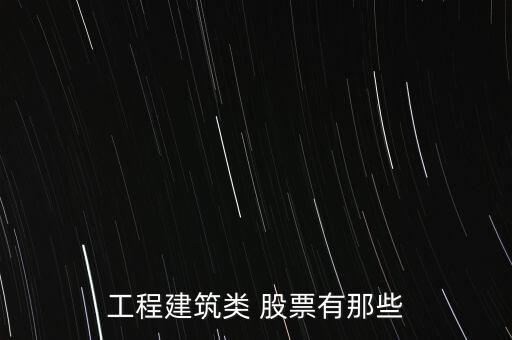 工程建筑類(lèi) 股票有那些