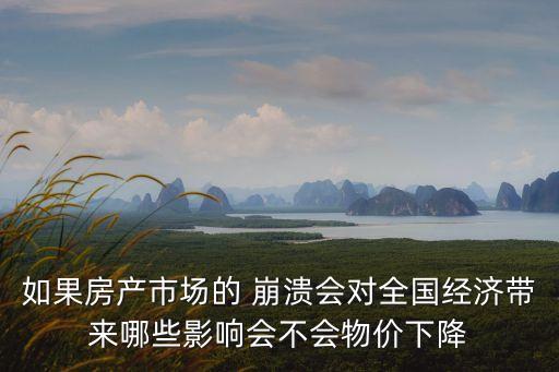 如果房產(chǎn)市場(chǎng)的 崩潰會(huì)對(duì)全國經(jīng)濟(jì)帶來哪些影響會(huì)不會(huì)物價(jià)下降