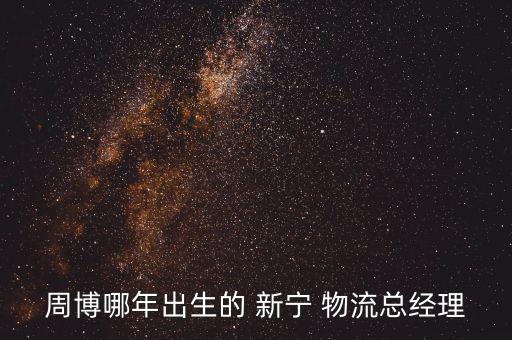 周博哪年出生的 新寧 物流總經理
