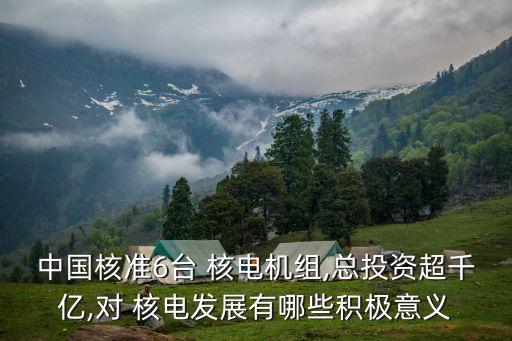 中國核準(zhǔn)6臺(tái) 核電機(jī)組,總投資超千億,對 核電發(fā)展有哪些積極意義