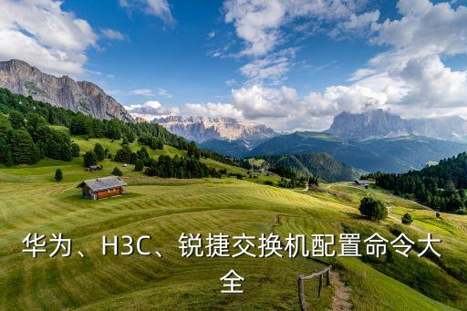 華為、H3C、銳捷交換機(jī)配置命令大全