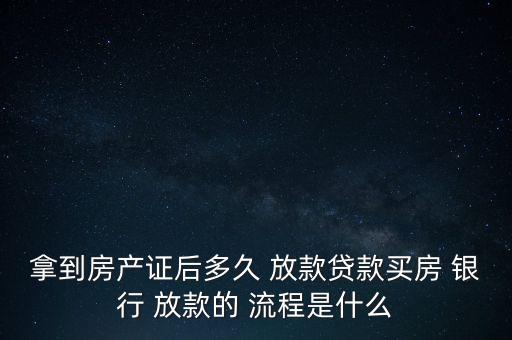 拿到房產證后多久 放款貸款買房 銀行 放款的 流程是什么