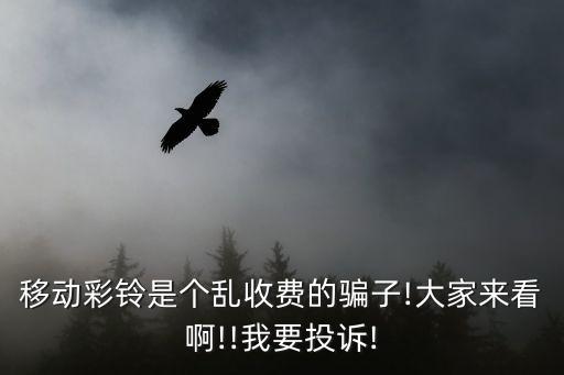 移動彩鈴是個亂收費(fèi)的騙子!大家來看啊!!我要投訴!