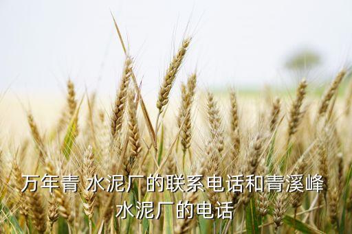 萬年青 水泥廠的聯系電話和青溪峰 水泥廠的電話
