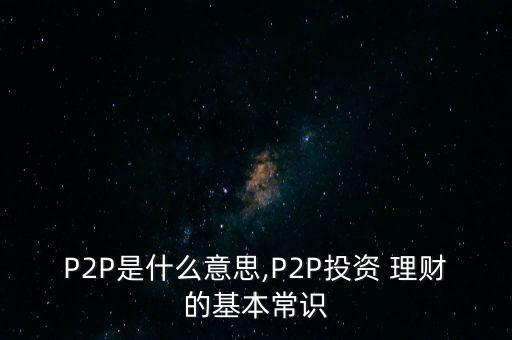 P2P是什么意思,P2P投資 理財(cái)?shù)幕境ＷR