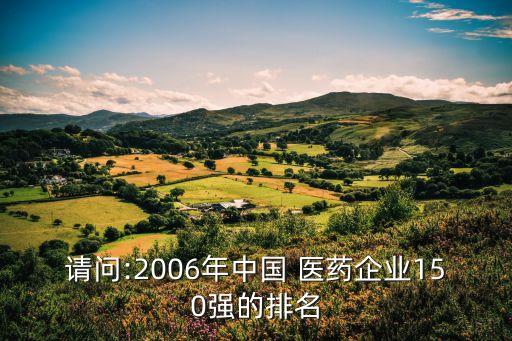 請(qǐng)問:2006年中國(guó) 醫(yī)藥企業(yè)150強(qiáng)的排名