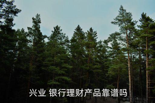  興業(yè) 銀行理財產(chǎn)品靠譜嗎
