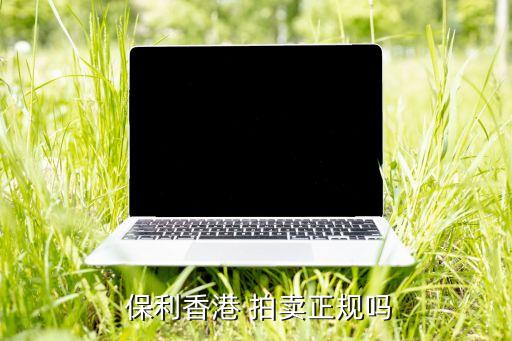  保利香港 拍賣(mài)正規(guī)嗎