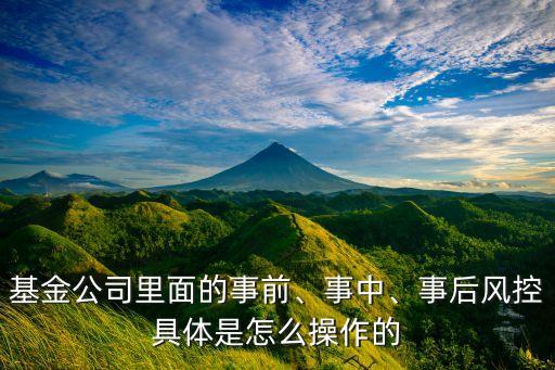 基金公司里面的事前、事中、事后風(fēng)控具體是怎么操作的